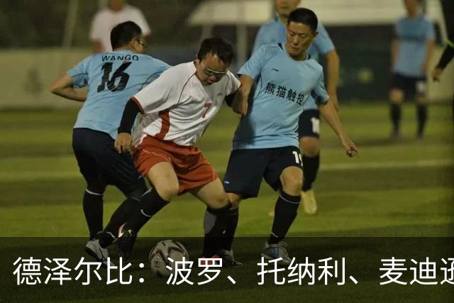 德泽尔比：波罗、托纳利、麦迪逊都可以出战，所有人都做好了准备