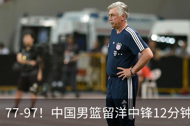 77-97！中国男篮留洋中锋12分钟0分，亚运顶替杨瀚森，率队惨败日本