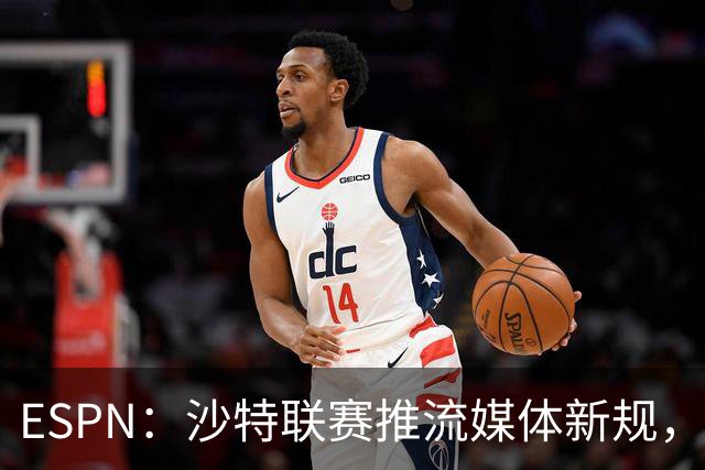 ESPN：沙特联赛推流媒体新规，C罗或凭10亿粉丝获巨额分成